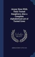 Jersey Sires With Their Tested Daughters; Also A Complete Alphabetical List Of Tested Cows edito da Sagwan Press