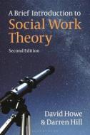 A Brief Introduction to Social Work Theory di David Howe, Darren Hill edito da BLOOMSBURY ACADEMIC