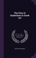 The Uses Of Symbolism In Greek Art di Janet M MacDonald edito da Palala Press