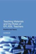 Teaching Materials and the Roles of EFL/ESL Teachers di Ian McGrath edito da Bloomsbury Academic