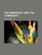 The Immigrant And The Community di Grace Abbott edito da General Books Llc