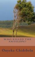 Who Killed the Antelope? di MR Onyeka Chidebelu edito da Createspace