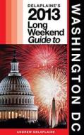 Delaplaine's 2013 Long Weekend Guide to Washington, D.C. di Andrew Delaplaine edito da Createspace