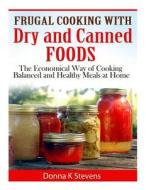 Frugal Cooking with Dry and Canned Foods: The Economical Way of Cooking Balanced and Healthy Meals at Home di Donna K. Stevens edito da Createspace Independent Publishing Platform