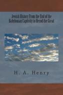 Jewish History from the End of the Babylonian Captivity to Herod the Great di H. a. Henry edito da Createspace