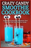 Crazy Candy Smoothie Cookbook: Healthy and Heavenly Smoothies That Taste Just Like Your Favorite Candy di Tyler Cordell edito da Createspace