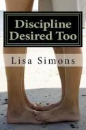 Discipline Desired Too di Lisa Simons edito da Createspace