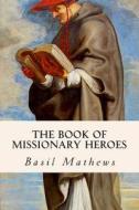 The Book of Missionary Heroes di Basil Mathews edito da Createspace
