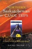 Northern Saskatchewan Canoe Trips: A Guide to 15 Wilderness Rivers di Laurel Archer edito da BOSTON MILLS PR