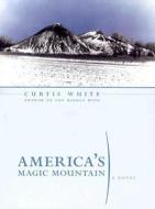 America's Magic Mountain di Curtis White edito da DALKEY ARCHIVE PR