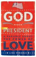 God for President: A Parable about the Power of Love di Lisa Venable edito da CONARI PR