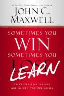 Sometimes You Win--Sometimes You Learn: Life's Greatest Lessons Are Gained from Our Losses di John C. Maxwell edito da CTR STREET