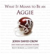 What It Means to Be an Aggie: John David Crow and Texas A&M's Greatest Players di Rusty Burson, Cathy Capps edito da TRIUMPH BOOKS