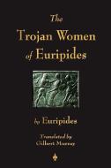 The Trojan Women of Euripides di Euripides edito da MERCHANT BOOKS