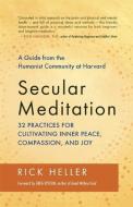 Secular Meditation: 32 Practices for Cultivating Inner Peace, Compassion, and Joy -- A Guide from the Humanist Community di Rick Heller edito da NEW WORLD LIB