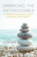 Embracing the Inconceivable: Interspiritual Practice of Zen and Christianity di Ellen Birx edito da ORBIS BOOKS