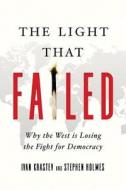 The Light That Failed: Why the West Is Losing the Fight for Democracy di Ivan Krastev, Stephen Holmes edito da PEGASUS BOOKS