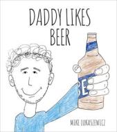 Daddy Likes Beer di Mike Lukaszewicz edito da Thunder Bay Press