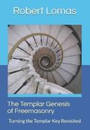 The Templar Genesis of Freemasonry: Turning the Templar Key Revisited di Robert Lomas edito da LIGHTNING SOURCE INC