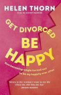 Get Divorced, Be Happy di Helen Thorn edito da Ebury Publishing