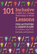 101 Inclusive and Sen Art, Design Technology and Music Lessons: Fun Activities and Lesson Plans for Children Aged 3 - 11 di Kate Bradley, Claire Brewer edito da JESSICA KINGSLEY PUBL INC