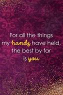 For All the Things My Hands Have Held, the Best by Far Is You: Blank Lined Notebook Journal Diary Composition Notepad 12 di Roxana Randalli edito da INDEPENDENTLY PUBLISHED