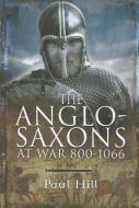 Anglo Saxons at War di Paul Hill edito da Pen & Sword Books Ltd