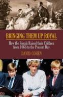 Bringing Them Up Royal di David Cohen edito da Biteback Publishing