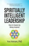 Spiritually Intelligent Leadership: How to Inspire by Being Inspired di Yosi Amram edito da WATERSIDE PROD