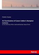 An Examination of Canon Liddon's Bampton Lectures di Charles Voysey edito da hansebooks