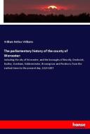 The parliamentary history of the county of Worcester: di William Retlaw Williams edito da hansebooks