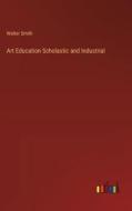 Art Education Scholastic and Industrial di Walter Smith edito da Outlook Verlag