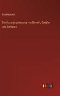 Die Naturanschauung von Darwin, Goethe und Lamarck di Ernst Haeckel edito da Outlook Verlag