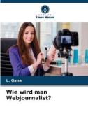Wie wird man Webjournalist? di L. Gana edito da Verlag Unser Wissen