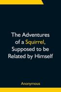 The Adventures of a Squirrel, Supposed to be Related by Himself di Anonymous edito da Alpha Editions