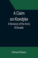 A CLAIM ON KLONDYKE A ROMANCE OF THE AR di EDWARD ROPER edito da LIGHTNING SOURCE UK LTD