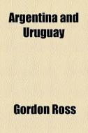 Argentina And Uruguay di Gordon Ross edito da General Books Llc