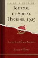 Journal Of Social Hygiene, 1925, Vol. 11 (classic Reprint) di American Social Hygiene Association edito da Forgotten Books
