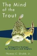 The Mind Of The Trout di Thomas C. Grubb edito da University Of Wisconsin Press