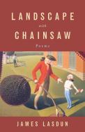 Landscape with Chainsaw: Poems di James Lasdun edito da W W NORTON & CO