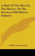 A Waif Of The War Or, The History Of The Seventy-fifth Illinois Infantry di William Sumner Dodge edito da Kessinger Publishing Co