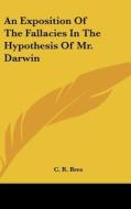 An Exposition of the Fallacies in the Hypothesis of Mr. Darwin di C. R. Bree edito da Kessinger Publishing
