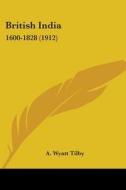 British India: 1600-1828 (1912) di A. Wyatt Tilby edito da Kessinger Publishing