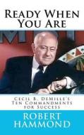 Ready When You Are: Cecil B. DeMille's Ten Commandments for Success di Robert Hammond edito da New Way Press
