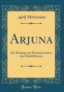 Arjuna: Ein Beitrag Zur Reconstruction Des Mahàbhàrata (Classic Reprint) di Adolf Holtzmann edito da Forgotten Books
