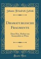 Dramaturgische Fragmente, Vol. 3: Dem Hrn. Hofrat Von Sonnenfels Zu Wien (Classic Reprint) di Johann Friedrich Schink edito da Forgotten Books
