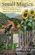 Small Magics: Practical Secrets from an Appalachian Village Witch di H. Byron Ballard edito da LLEWELLYN PUB