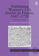 Publishing Women's Life Stories in France, 1647-1720 di Elizabeth C. Goldsmith edito da Taylor & Francis Ltd