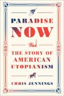 Paradise Now: The Story of American Utopianism di Chris Jennings edito da RANDOM HOUSE