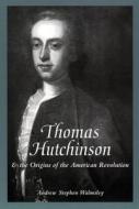 Thomas Hutchinson And The Origins Of The American Revolution di Andrew Stephen Walmsley edito da New York University Press